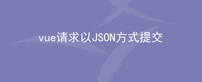 vue前端请求以JSON的方式提交