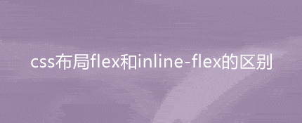 css布局flex和inline-flex的区别是什么